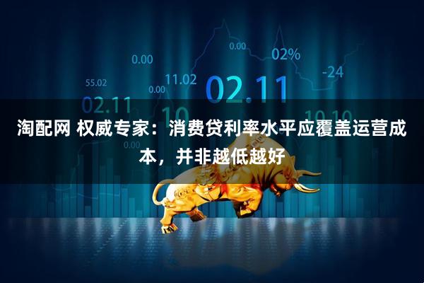 淘配网 权威专家：消费贷利率水平应覆盖运营成本，并非越低越好