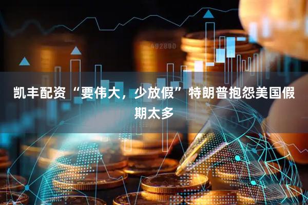 凯丰配资 “要伟大，少放假” 特朗普抱怨美国假期太多