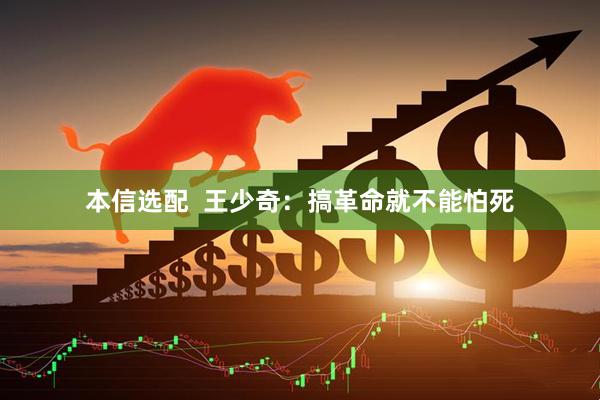 本信选配  王少奇：搞革命就不能怕死