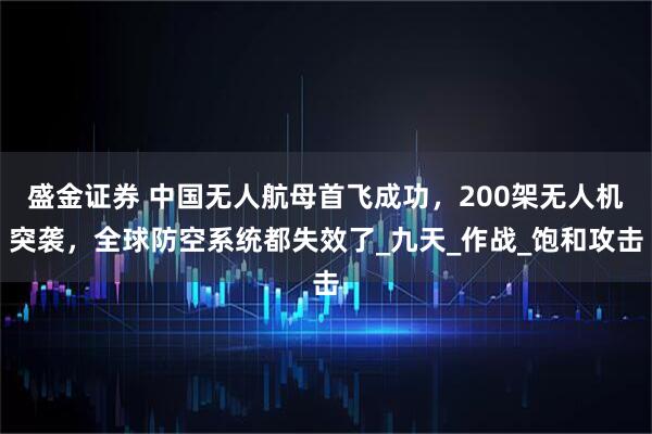 盛金证券 中国无人航母首飞成功，200架无人机突袭，全球防空系统都失效了_九天_作战_饱和攻击