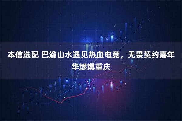 本信选配 巴渝山水遇见热血电竞，无畏契约嘉年华燃爆重庆