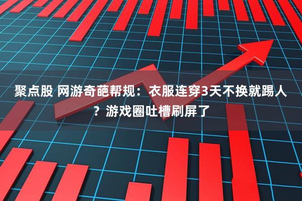 聚点股 网游奇葩帮规：衣服连穿3天不换就踢人？游戏圈吐槽刷屏了