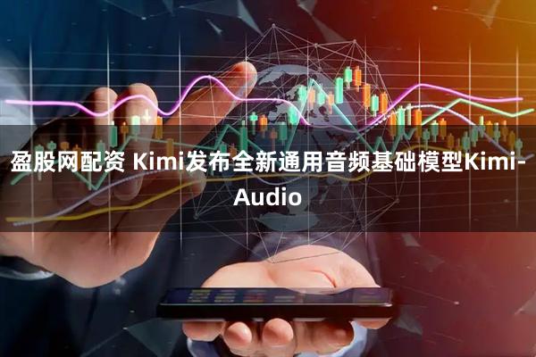 盈股网配资 Kimi发布全新通用音频基础模型Kimi-Audio